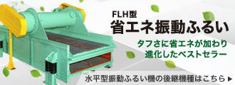 水平型振動ふるい機の後継機種はこちら / 省エネ型振動ふるい機（FLH型）