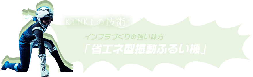 KINKIの技術! インフラ作りの強い味方「省エネ型振動ふるい機」